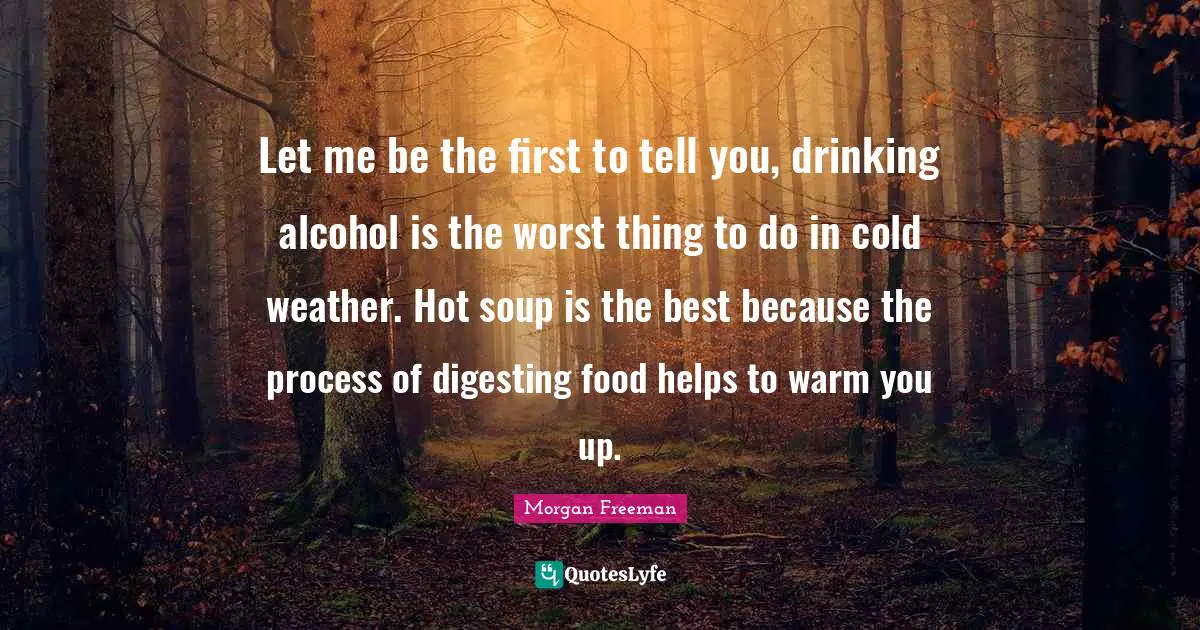 Weather Quotes: "Let me be the first to tell you, drinking alcohol is the worst thing to do in cold weather. Hot soup is the best because the process of digesting food helps to warm you up."