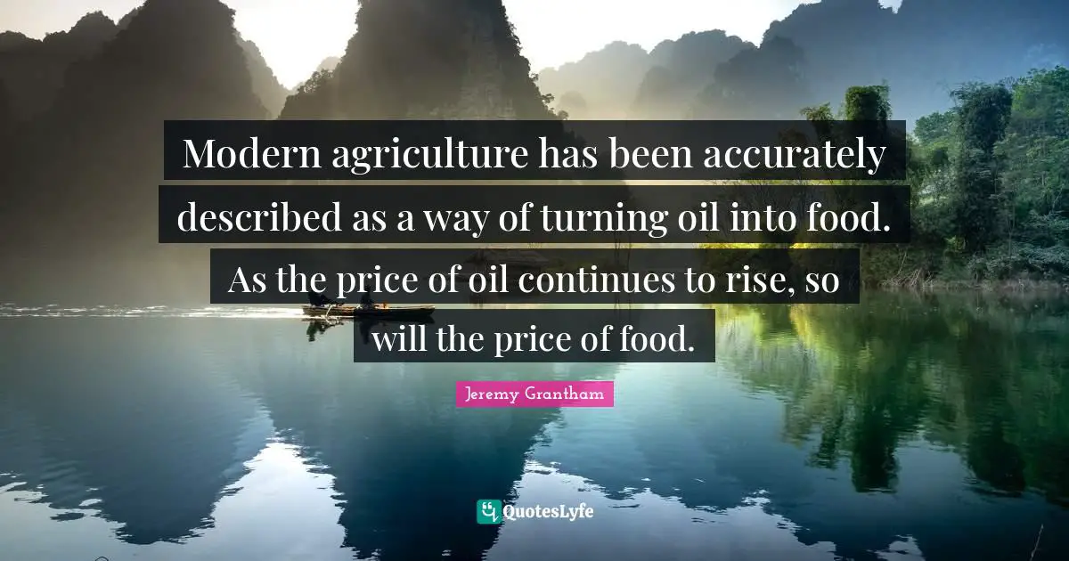 Modern agriculture has been accurately described as a way of turning oil into food. As the price of oil continues to rise, so will the price of food.