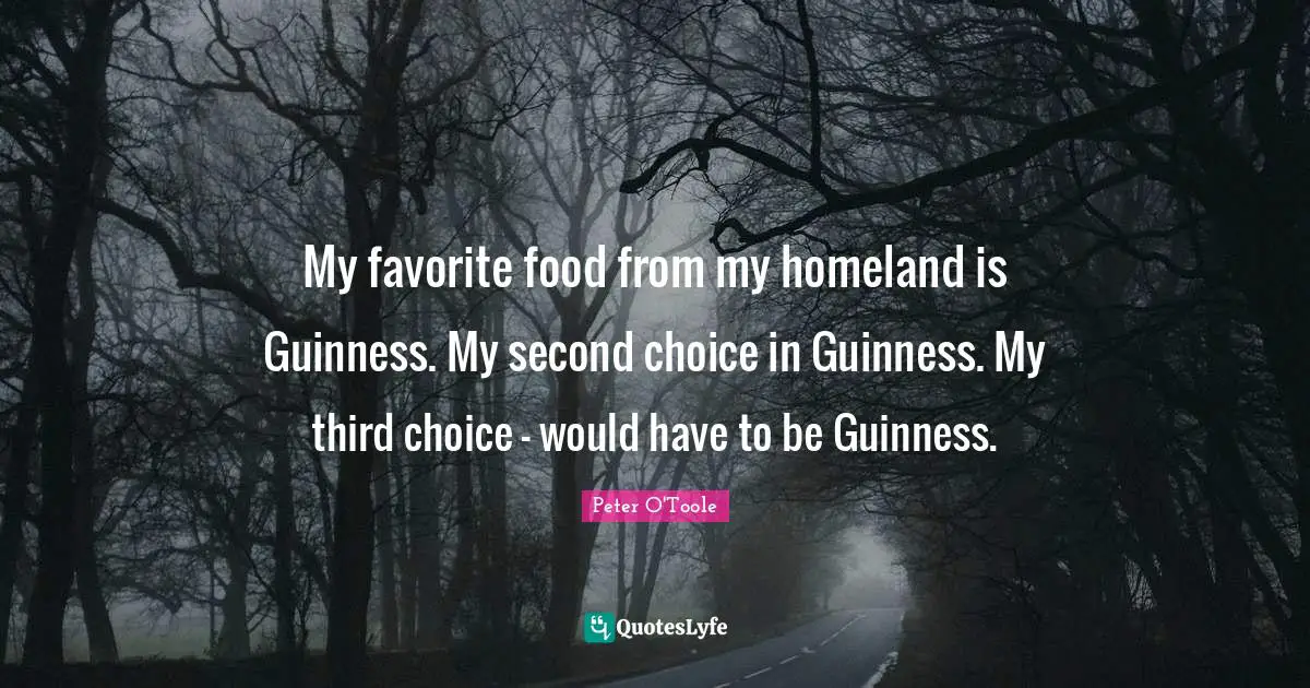 My favorite food from my homeland is Guinness. My second choice in Guinness. My third choice - would have to be Guinness.