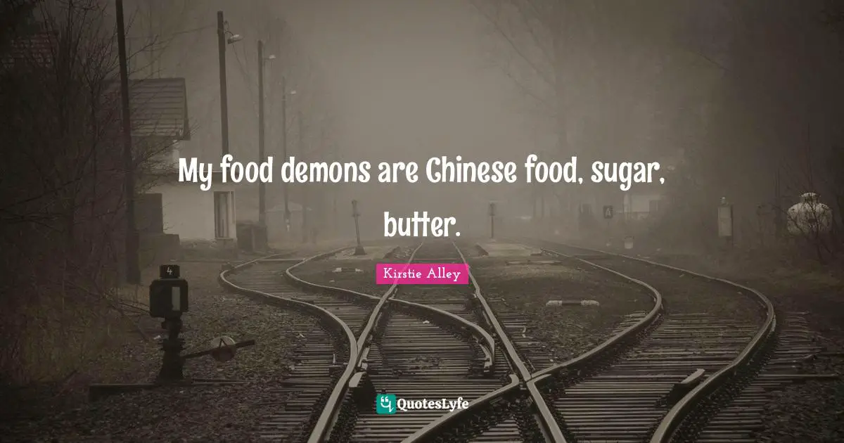 Demons Quotes: "My food demons are Chinese food, sugar, butter."