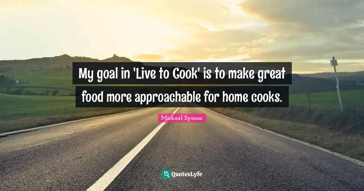 My goal in 'Live to Cook' is to make great food more approachable for home cooks.