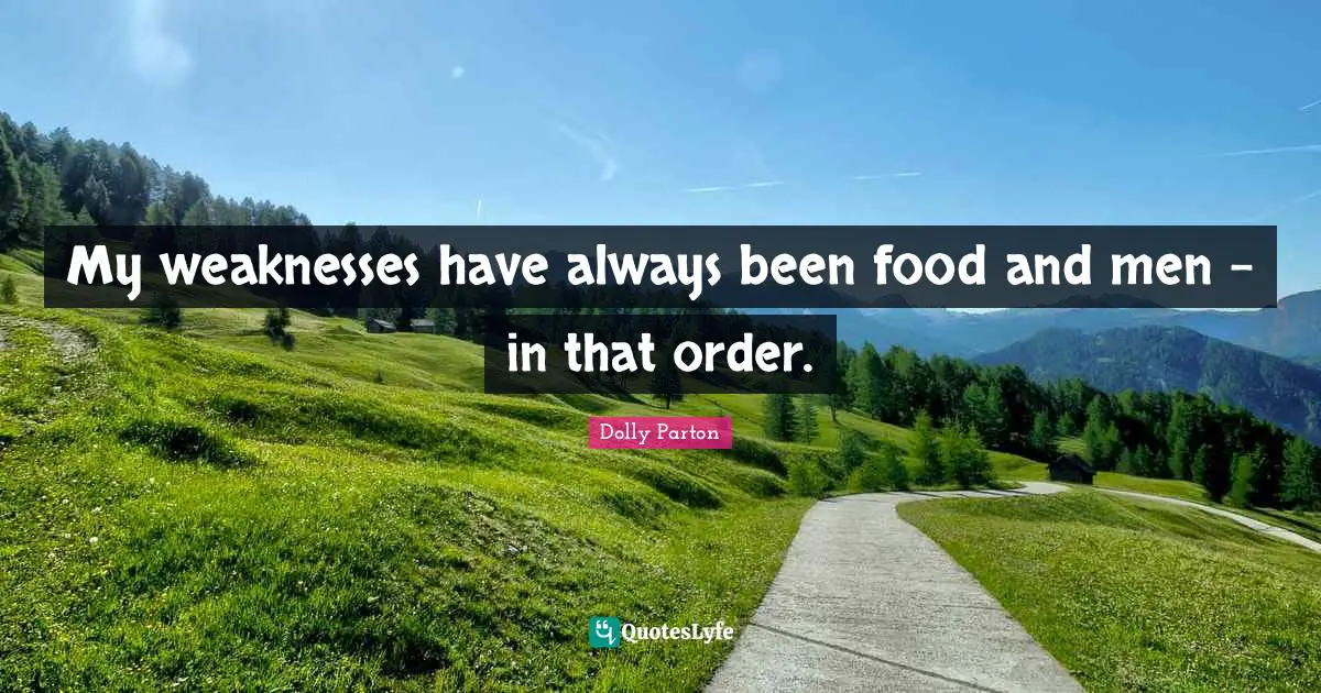 My weaknesses have always been food and men - in that order.