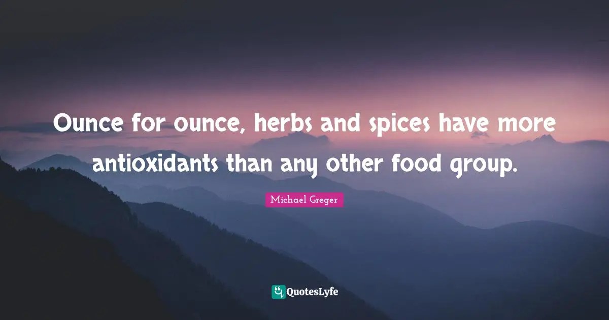 Michael Greger Quotes: "Ounce for ounce, herbs and spices have more antioxidants than any other food group."