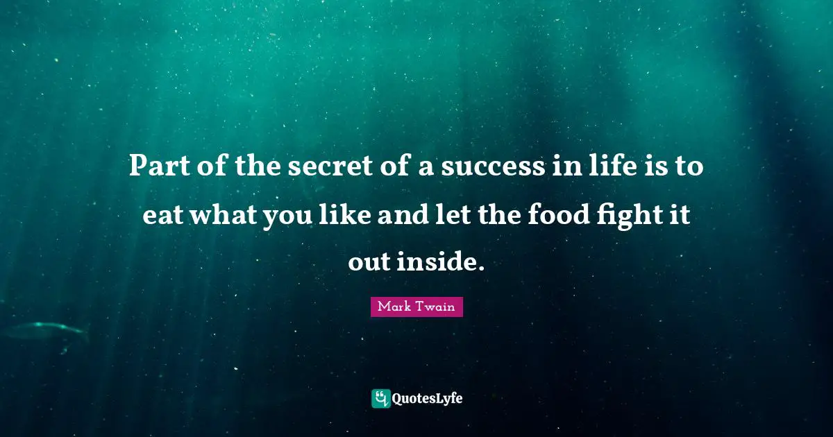 Part of the secret of a success in life is to eat what you like and let the food fight it out inside.
