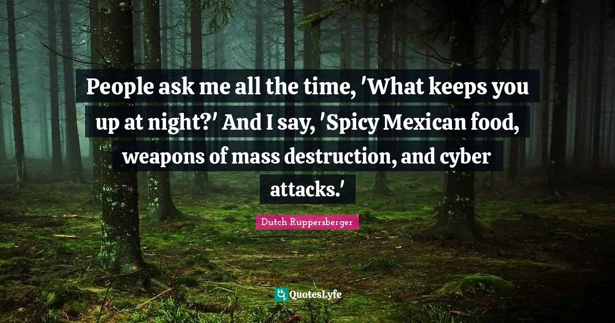 People ask me all the time, 'What keeps you up at night?' And I say, 'Spicy Mexican food, weapons of mass destruction, and cyber attacks.'