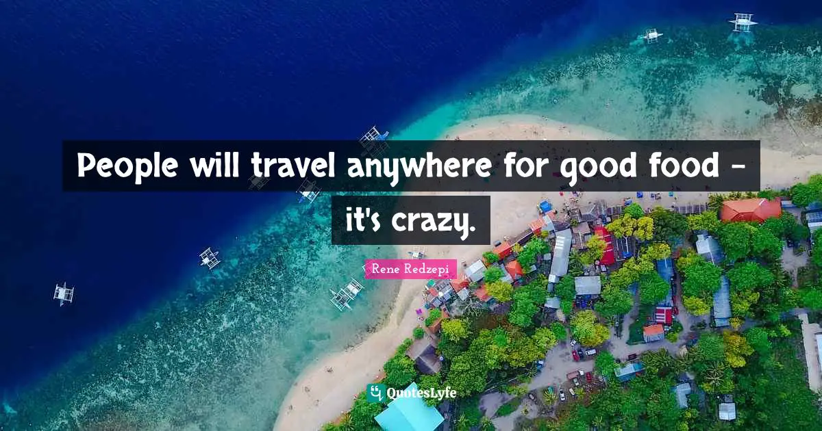 People will travel anywhere for good food - it's crazy.
