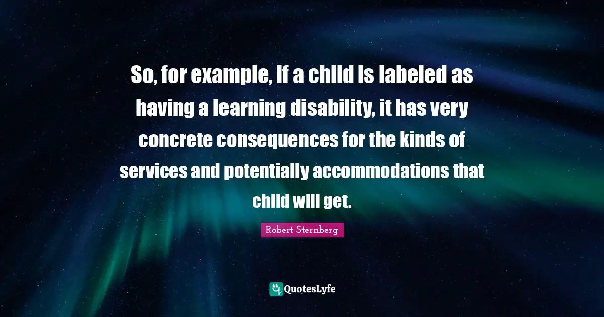 So, for example, if a child is labeled as having a learning disability, it has very concrete consequences for the kinds of services and potentially accommodations that child will get.