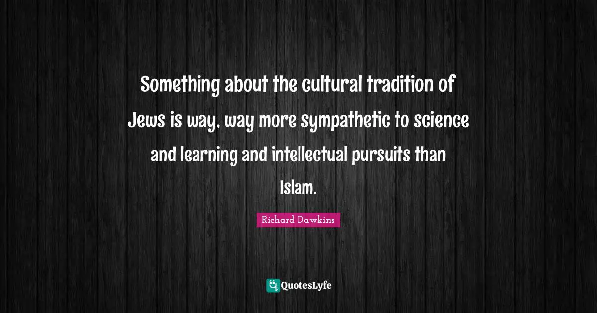 Something about the cultural tradition of Jews is way, way more sympathetic to science and learning and intellectual pursuits than Islam.
