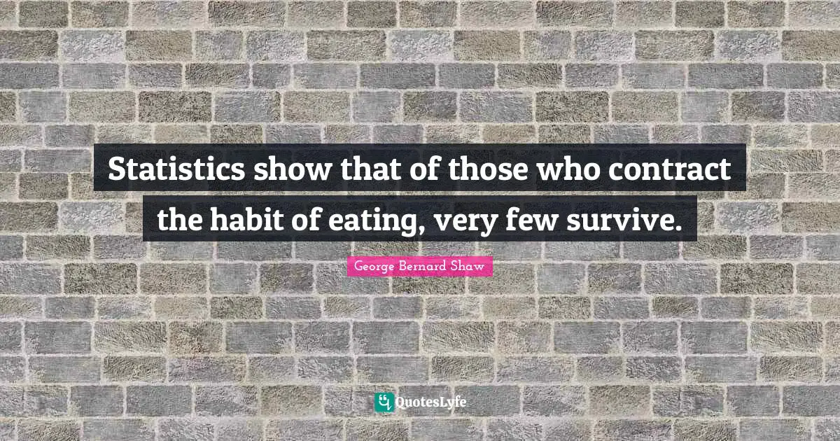 Statistics show that of those who contract the habit of eating, very few survive.