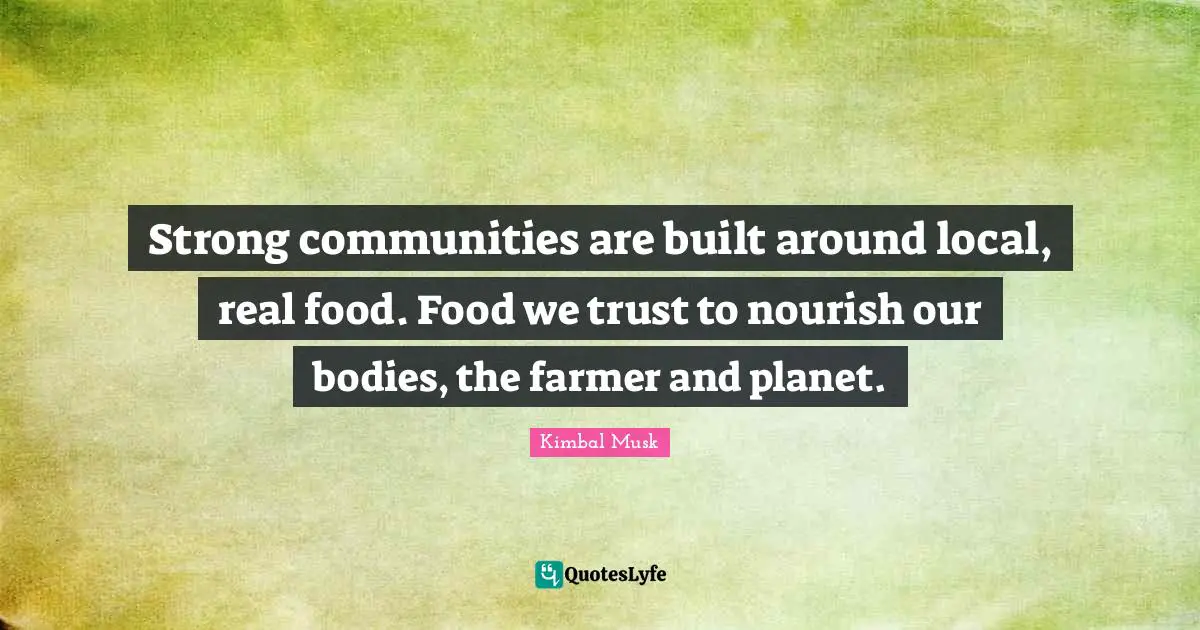 Strong communities are built around local, real food. Food we trust to nourish our bodies, the farmer and planet.