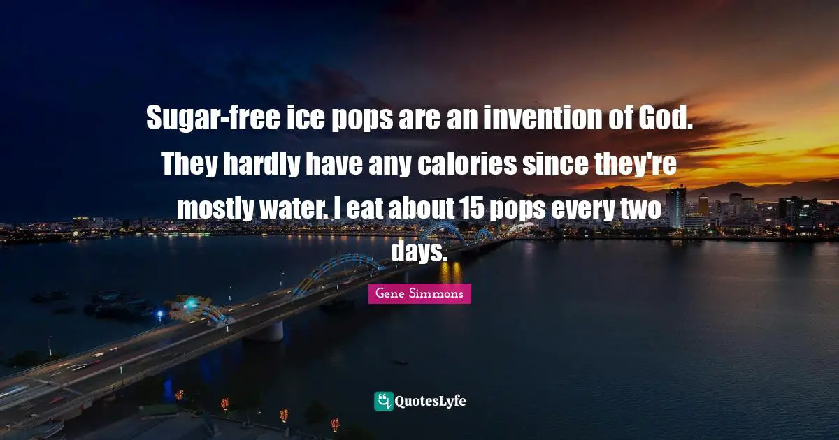 Sugar-free ice pops are an invention of God. They hardly have any calories since they're mostly water. I eat about 15 pops every two days.