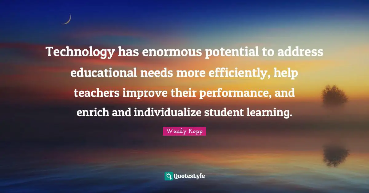 Technology has enormous potential to address educational needs more efficiently, help teachers improve their performance, and enrich and individualize student learning.