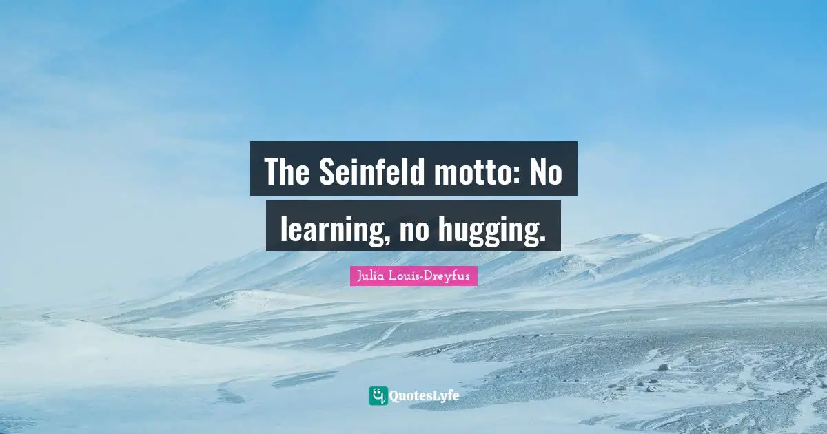 Hugging Quotes: "The Seinfeld motto: No learning, no hugging."