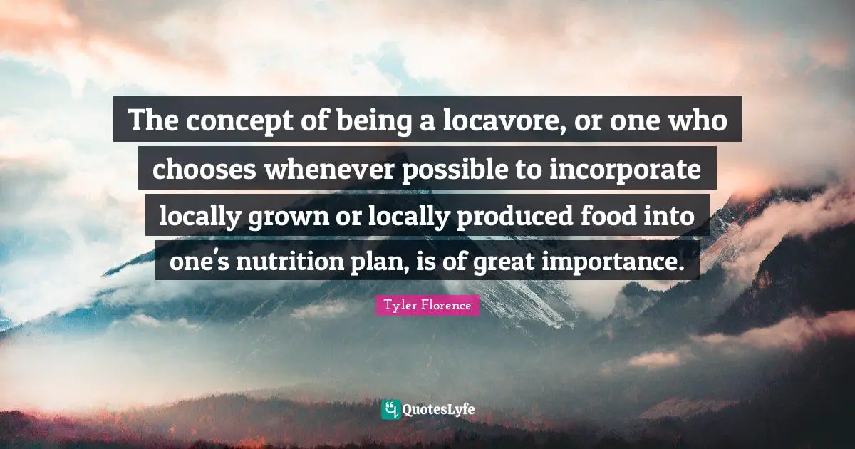 The concept of being a locavore, or one who chooses whenever possible to incorporate locally grown or locally produced food into one's nutrition plan, is of great importance.