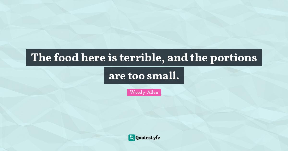 Woody Allen Quotes: "The food here is terrible, and the portions are too small."