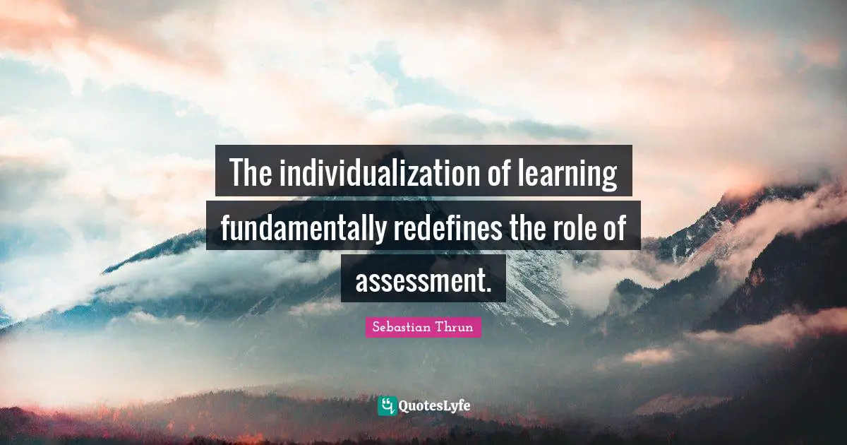 The individualization of learning fundamentally redefines the role of assessment.