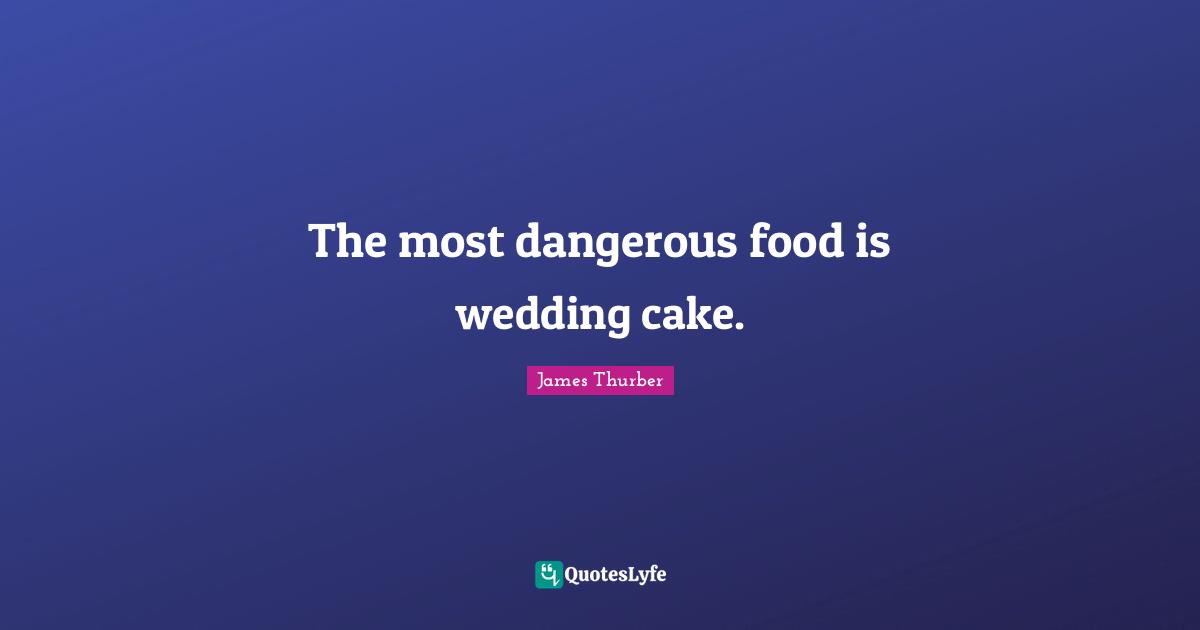 Wedding Quotes: "The most dangerous food is wedding cake."