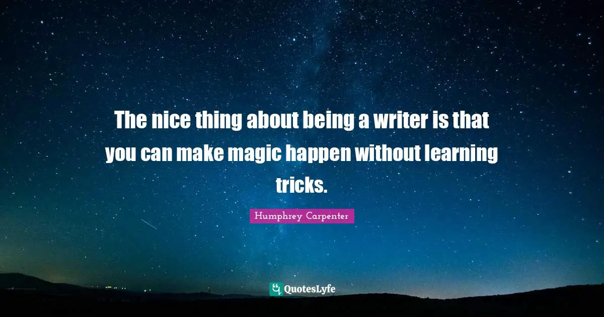 The nice thing about being a writer is that you can make magic happen without learning tricks.