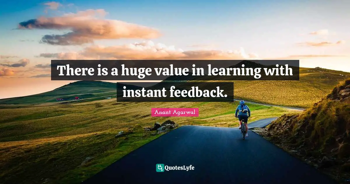 There is a huge value in learning with instant feedback.