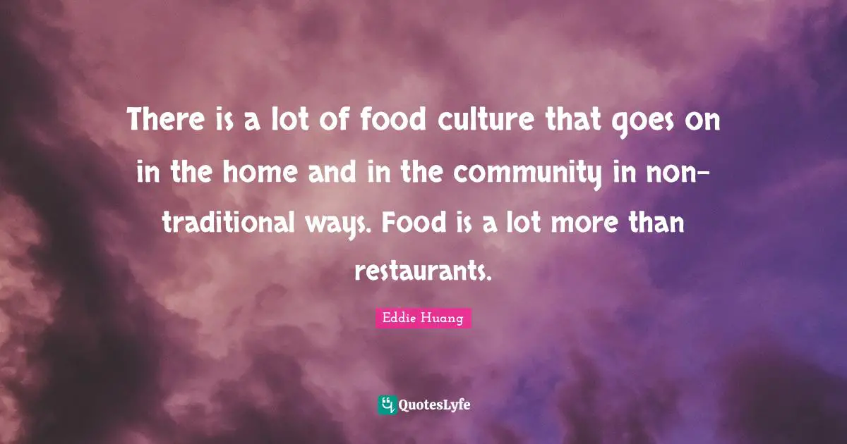 There is a lot of food culture that goes on in the home and in the community in non-traditional ways. Food is a lot more than restaurants.