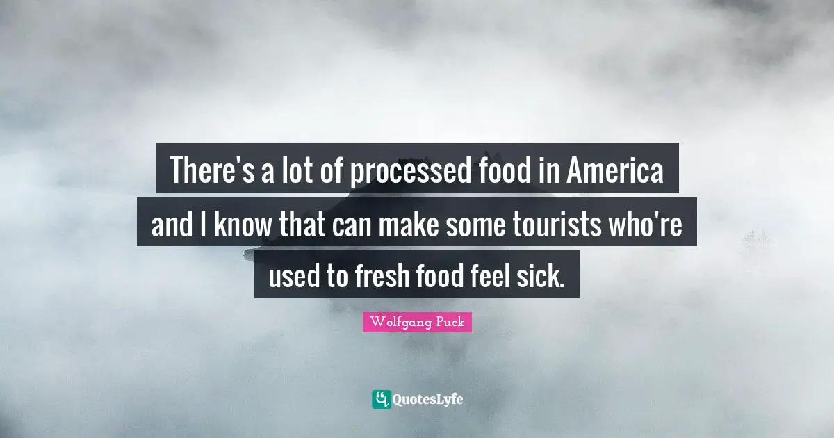 There's a lot of processed food in America and I know that can make some tourists who're used to fresh food feel sick.
