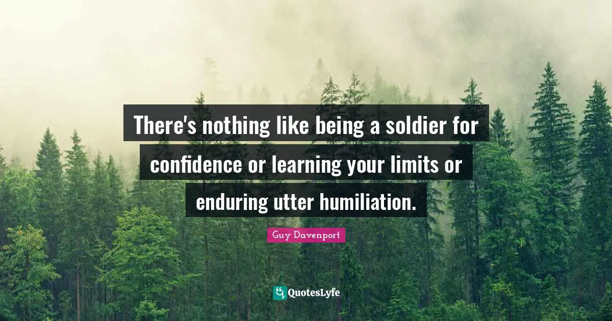 There's nothing like being a soldier for confidence or learning your limits or enduring utter humiliation.