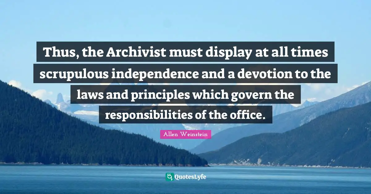 Thus, the Archivist must display at all times scrupulous independence and a devotion to the laws and principles which govern the responsibilities of the office.