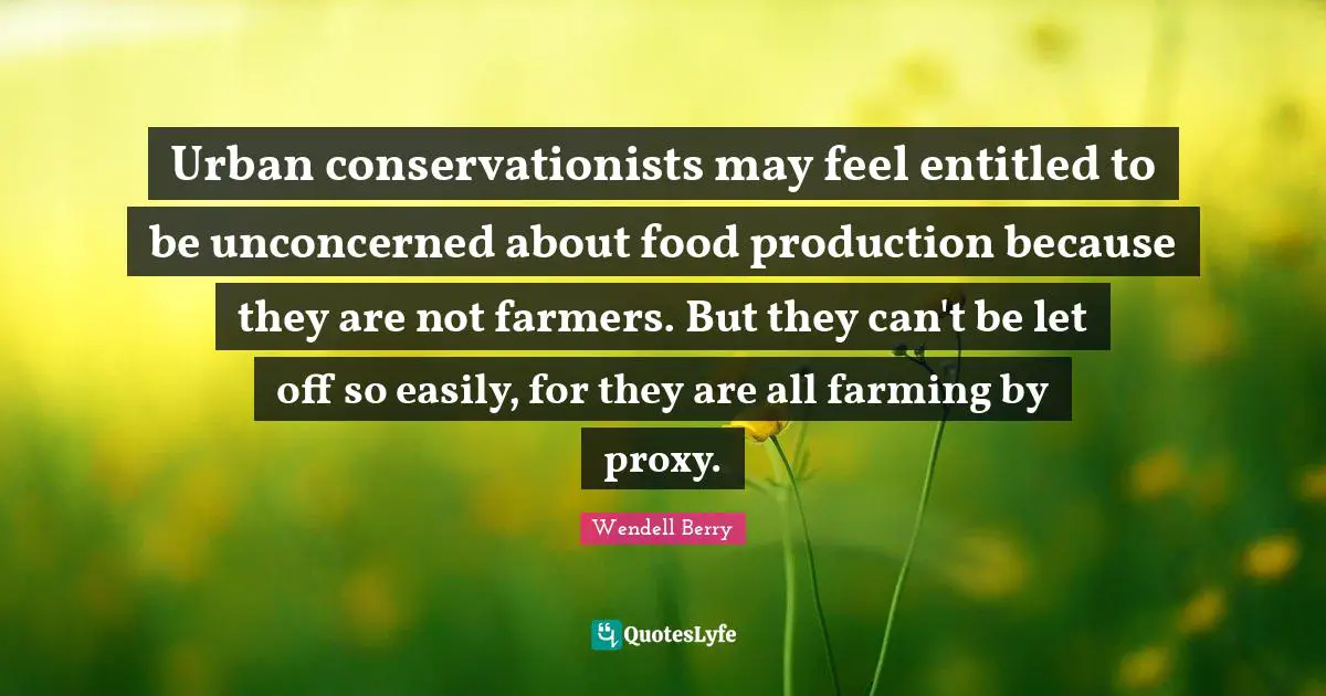 Urban conservationists may feel entitled to be unconcerned about food production because they are not farmers. But they can't be let off so easily, for they are all farming by proxy.