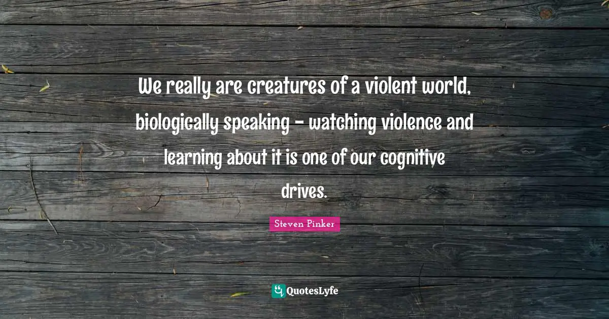 We really are creatures of a violent world, biologically speaking - watching violence and learning about it is one of our cognitive drives.
