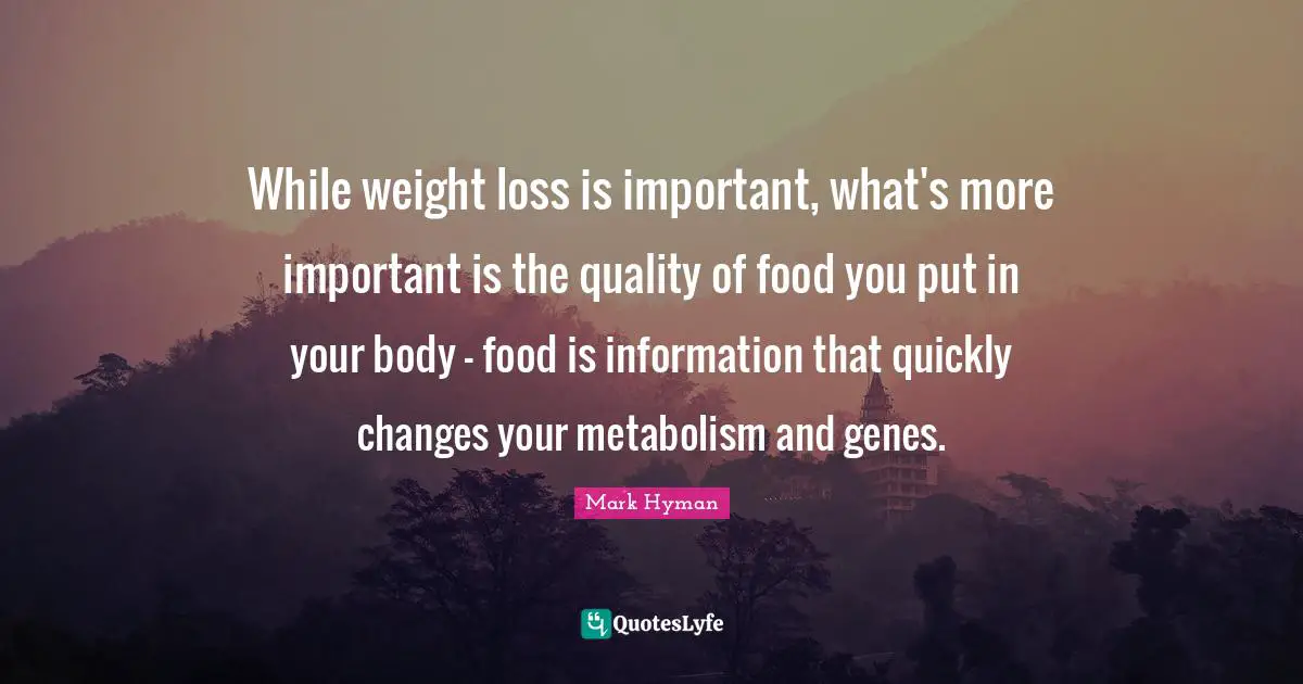 While weight loss is important, what's more important is the quality of food you put in your body - food is information that quickly changes your metabolism and genes.