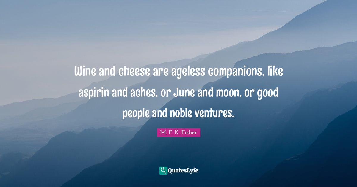 Moon Quotes: "Wine and cheese are ageless companions, like aspirin and aches, or June and moon, or good people and noble ventures."