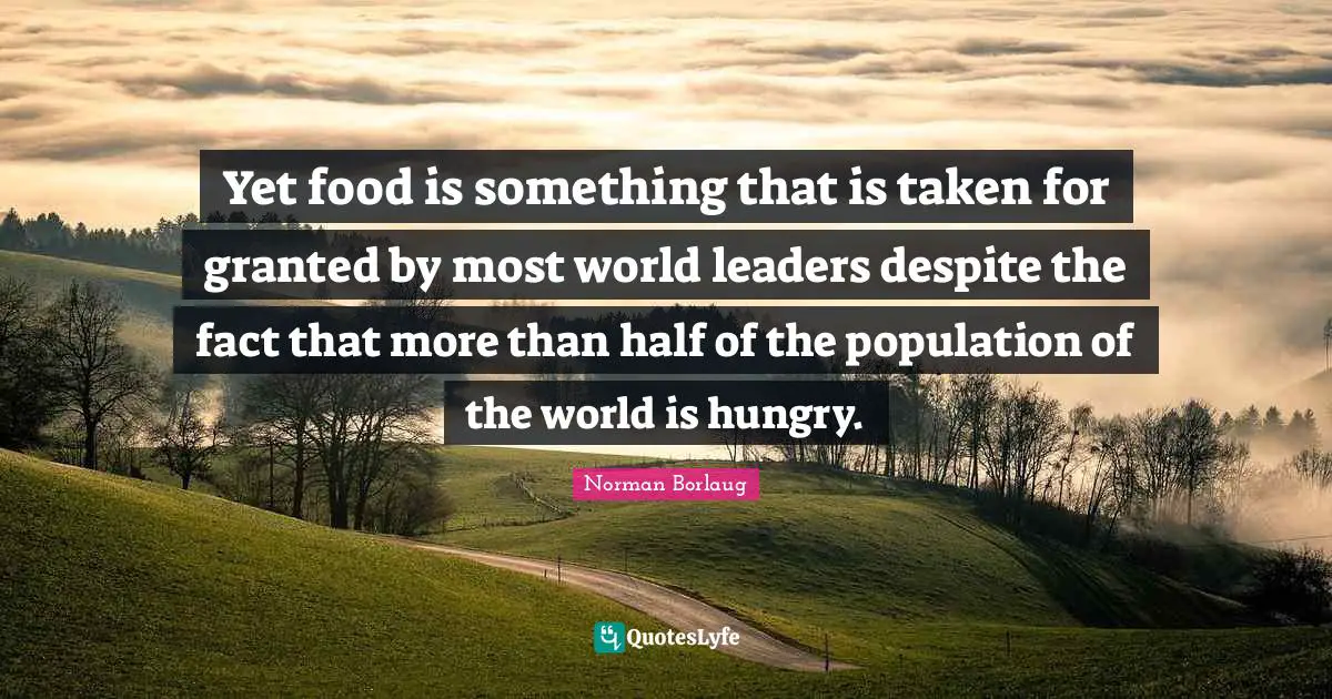 Leaders Quotes: "Yet food is something that is taken for granted by most world leaders despite the fact that more than half of the population of the world is hungry."