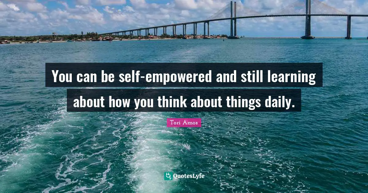 You can be self-empowered and still learning about how you think about things daily.