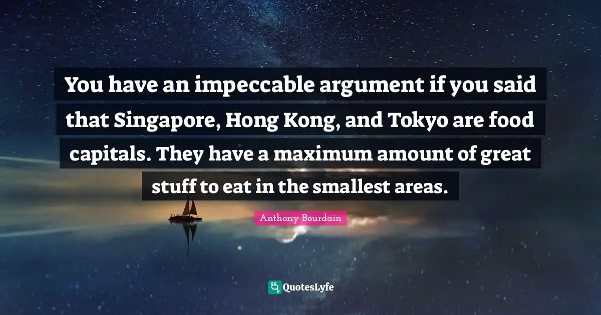 You have an impeccable argument if you said that Singapore, Hong Kong, and Tokyo are food capitals. They have a maximum amount of great stuff to eat in the smallest areas.