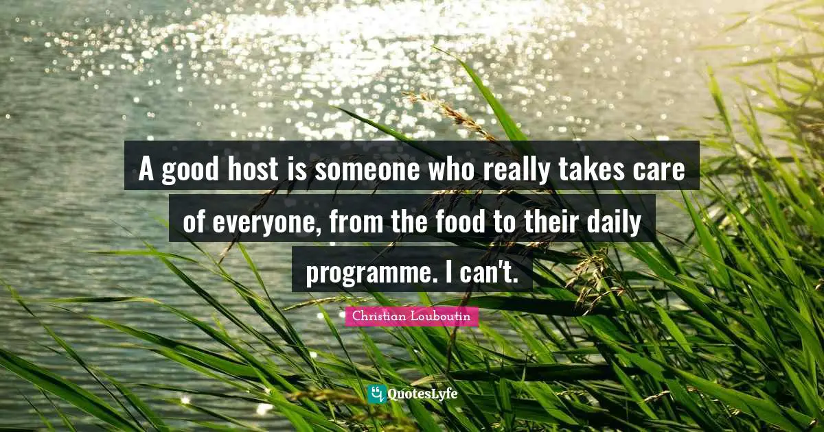 A good host is someone who really takes care of everyone, from the food to their daily programme. I can't.