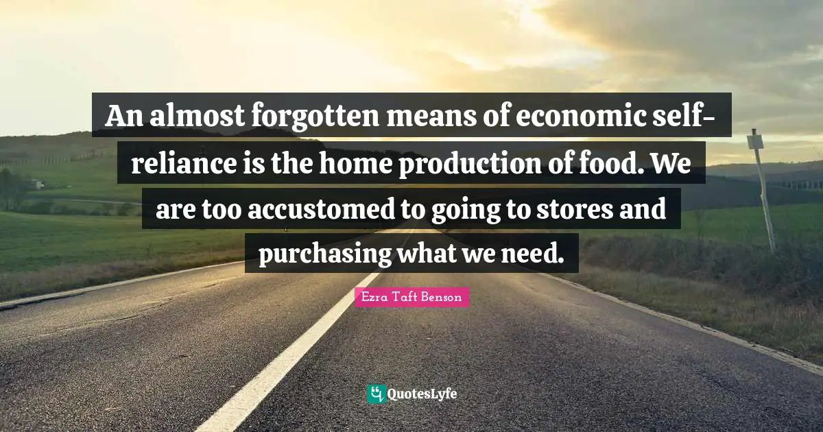 Purchasing Quotes: "An almost forgotten means of economic self-reliance is the home production of food. We are too accustomed to going to stores and purchasing what we need."