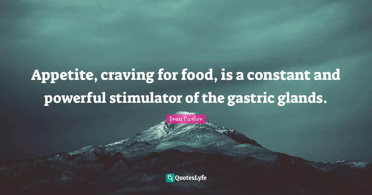 Appetite, craving for food, is a constant and powerful stimulator of the gastric glands.
