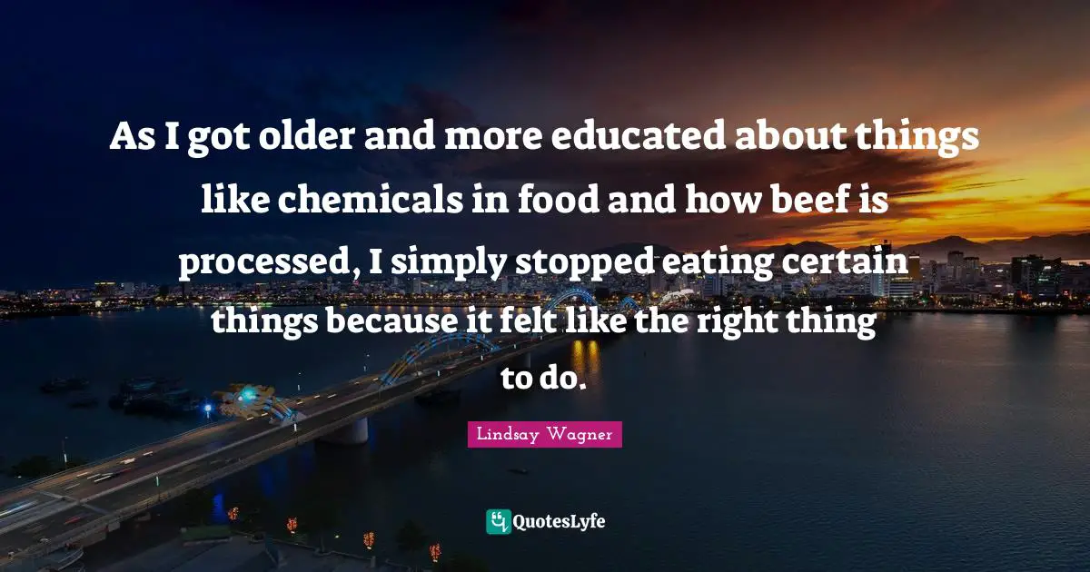As I got older and more educated about things like chemicals in food and how beef is processed, I simply stopped eating certain things because it felt like the right thing to do.