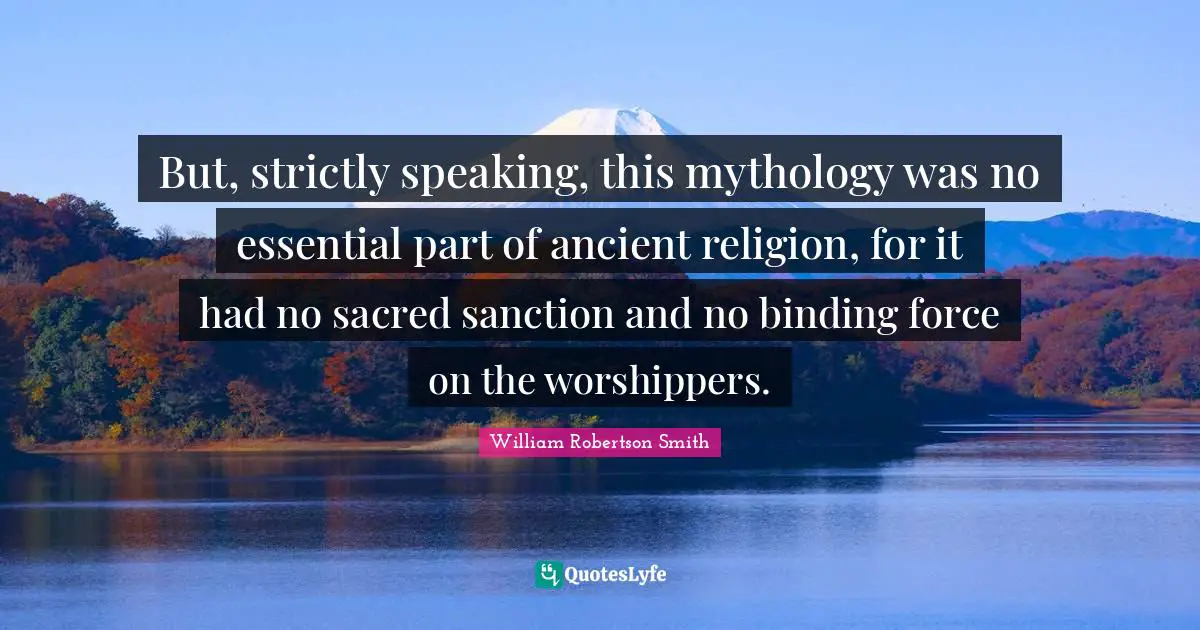 But, strictly speaking, this mythology was no essential part of ancient religion, for it had no sacred sanction and no binding force on the worshippers.