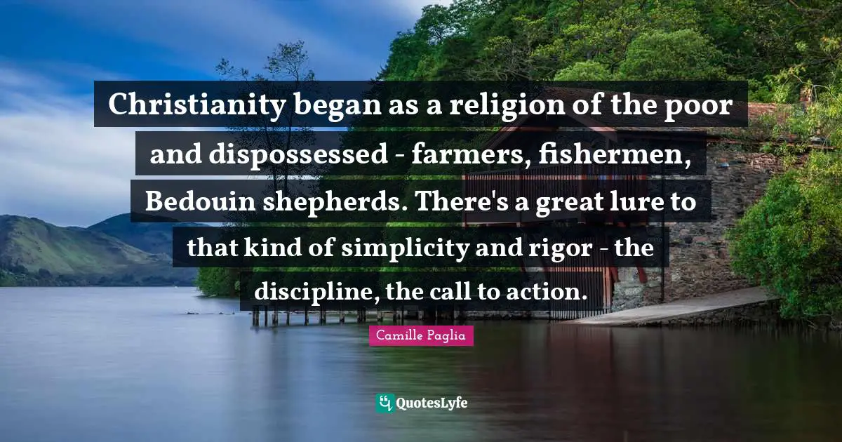 Christianity began as a religion of the poor and dispossessed - farmers, fishermen, Bedouin shepherds. There's a great lure to that kind of simplicity and rigor - the discipline, the call to action.