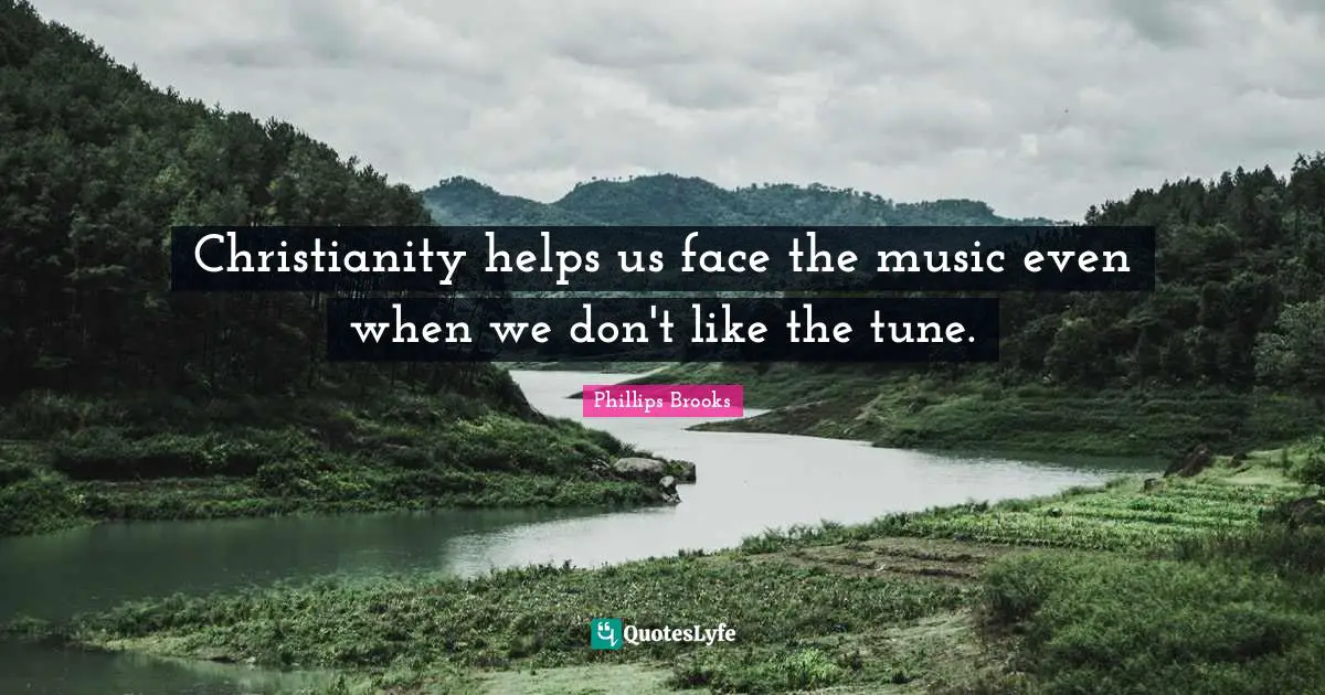 Christianity helps us face the music even when we don't like the tune.