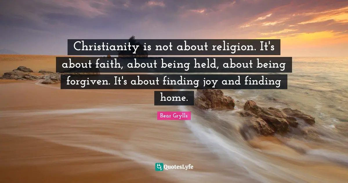 Christianity is not about religion. It's about faith, about being held, about being forgiven. It's about finding joy and finding home.