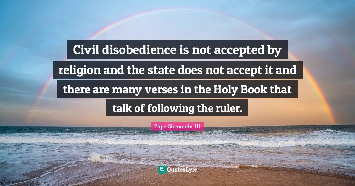 Accept Quotes: "Civil disobedience is not accepted by religion and the state does not accept it and there are many verses in the Holy Book that talk of following the ruler."