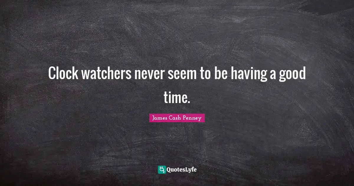 James Cash Penney Quotes: "Clock watchers never seem to be having a good time."