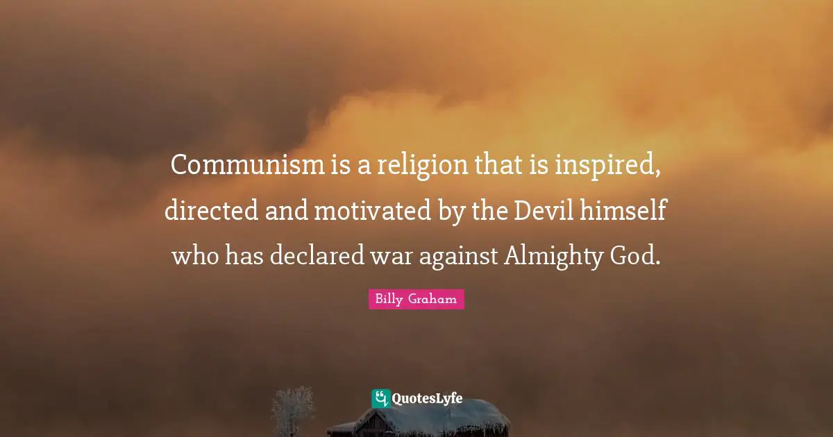Communism is a religion that is inspired, directed and motivated by the Devil himself who has declared war against Almighty God.