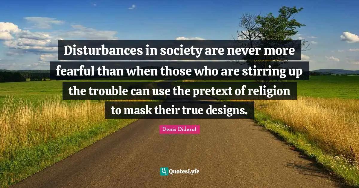 Disturbances in society are never more fearful than when those who are stirring up the trouble can use the pretext of religion to mask their true designs.