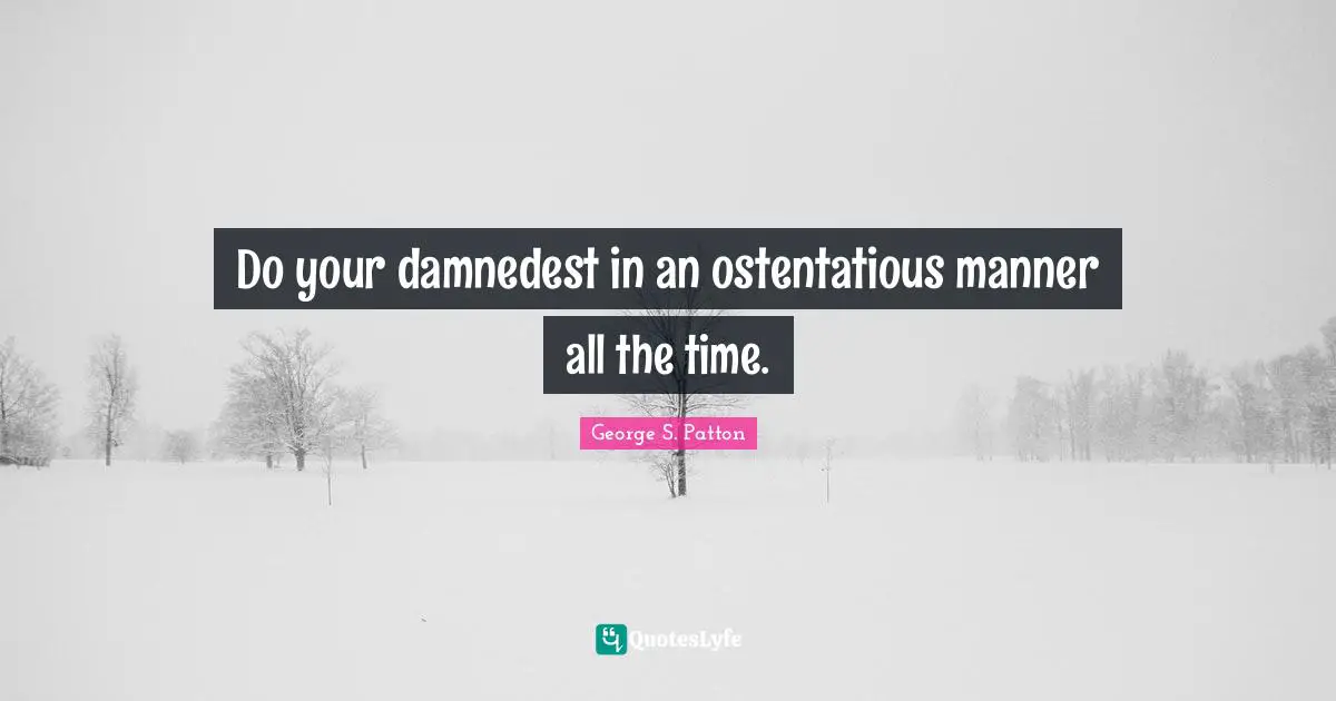 George S. Patton Quotes: "Do your damnedest in an ostentatious manner all the time."