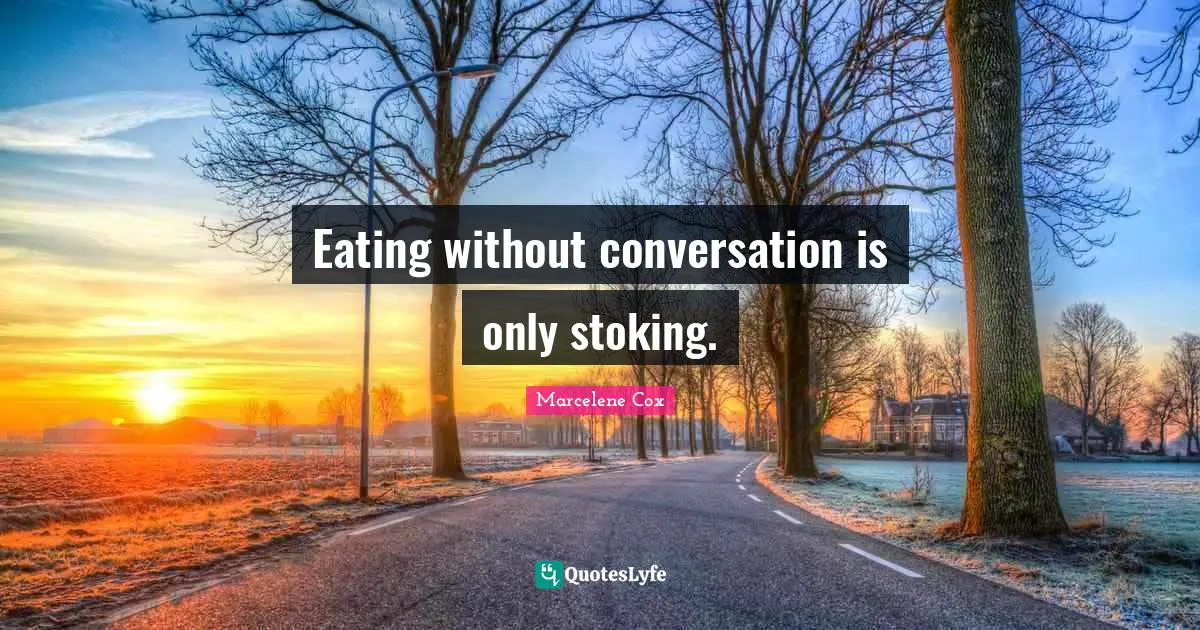 Eating without conversation is only stoking.