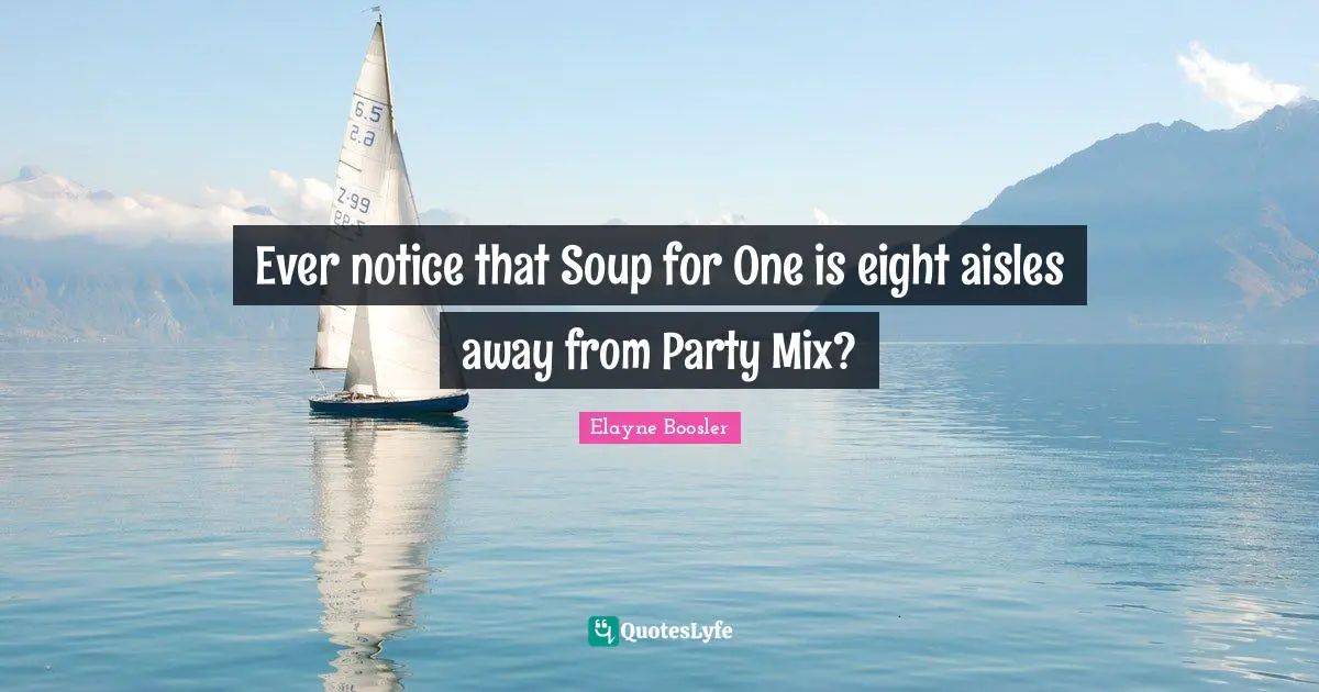 Mix Quotes: "Ever notice that Soup for One is eight aisles away from Party Mix?"