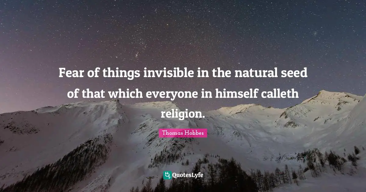 Fear of things invisible in the natural seed of that which everyone in himself calleth religion.